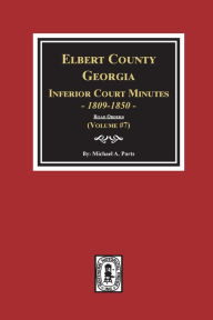 Title: Elbert County, Georgia Inferior Court Minutes 1809-1850. (Volume #7): The Road Orders, Author: Michael a Ports