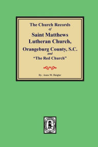 Title: (Orangeburg County) The Church Records of Saint Matthews Lutheran Church, Orangeburg, County South Carolina and 