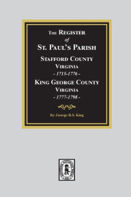 Title: The Register of Saint Paul's Parish, 1715-1798, Stafford County 1715-1776 and King George County 1777-1798, Author: George King