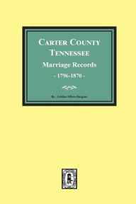 Title: Carter County, Tennessee Marriage Records, 1796-1870, Author: Golden F Burgner
