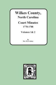 Title: Wilkes County, North Carolina Court Minutes, 1778-1788, Vols. 1&2, Author: W O Absher