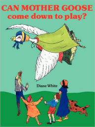 Title: Can Mother Goose Come Down to Play?, Author: Diane White