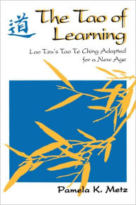 Title: The Tao of Learning: Lao Tzu's Tao Te Ching Adapted for a New Age, Author: Pamela K. Metz