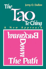 Title: Backward Down the Path: A New Approach to the Tao Te Ching, Author: Jerry O. Dalton