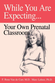 Title: While You Are Expecting: Creating Your Own Prenatal Classroom / Edition 2, Author: F. Rene Van de Carr