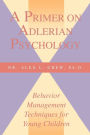 A Primer on Adlerian Psychology: Behavior Management Techniques for Young Children