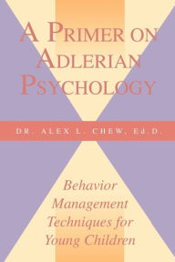 Title: A Primer on Adlerian Psychology: Behavior Management Techniques for Young Children, Author: Alex L Chew