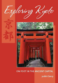 Title: Exploring Kyoto: On Foot in the Ancient Capital, Author: Judith Clancy