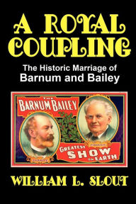 Title: A Royal Coupling: The Historic Marriage of Barnum and Bailey, Author: William L Slout