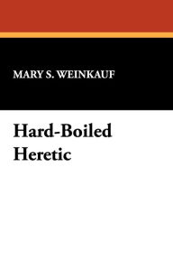 Title: Hard-Boiled Heretic, Author: Mary S Weinkauf