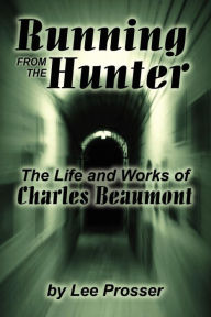 Title: Running from the Hunter: The Life and Works of Charles Beaumont, Author: Harold Lee Prosser