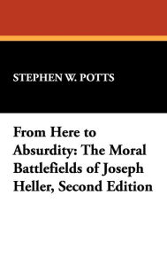 Title: From Here to Absurdity: The Moral Battlefields of Joseph Heller, Second Edition, Author: Stephen W Potts