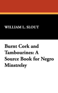 Title: Burnt Cork and Tambourines: A Source Book for Negro Minstrelsy, Author: William L Slout