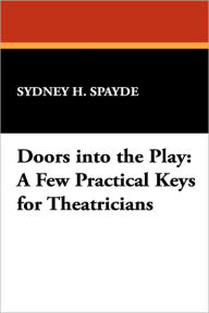 Title: Doors Into the Play: A Few Practical Keys for Theatricians, Author: Sydney H Spayde