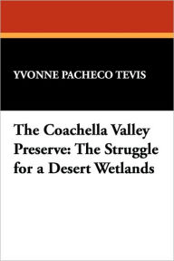 Title: The Coachella Valley Preserve: The Struggle for a Desert Wetlands, Author: Yvonne Pacheco Tevis