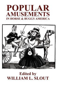 Title: Popular Amusements in Horse & Buggy America: An Anthology of Contemporaneous Essays, Author: William L Slout