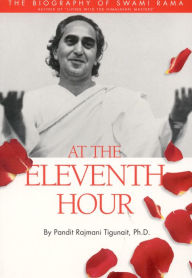 Title: At the Eleventh Hour: The Biography of Swami Rama (Revised), Author: Pandit Rajmani Tigunait