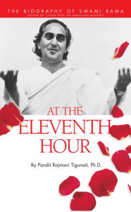 Title: At the Eleventh Hour: The biography of Swami Rama, Author: Pandit Rajmani Tigunait Himalayan Institute