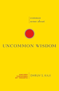 Title: Common Sense about Uncommon Wisdom: Ancient Teachings of Vedanta, Author: Dhruv S. Kaji