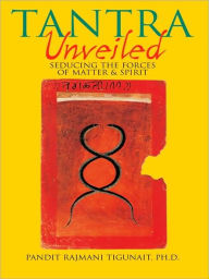 Title: Tantra Unveiled: Seducing the Forces of Matter and Spirit, Author: Pandit Rajmani Tigunait