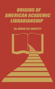 Title: The Origins of American Academic Librarianship, Author: Bloomsbury Academic