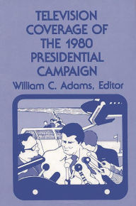 Title: Television Coverage of the 1980 Presidential Campaign, Author: ABC-CLIO