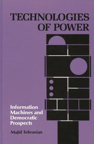 Title: Technologies of Power: Information Machines and Democratic Prospects, Author: Majid Tehranian