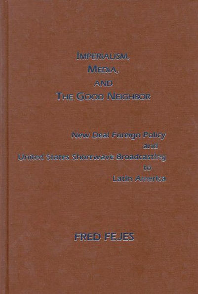 Imperialism, Media and the Good Neighbor: New Deal Foreign Policy and United States Shortwave Broadcasting to Latin America