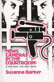 Title: News Cameras in the Courtroom: A Free Press--Fair Trail Debate, Author: Bloomsbury Academic
