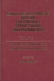Title: Child Development Within Culturally Structured Environments, Volume 1: Parental Cognition and Adult-Child Interaction, Author: Jaan Valsiner