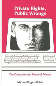 Title: Private Rights, Public Wrongs: The Computer and Personal Privacy, Author: Michael Rogers Rubin