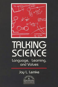Title: Talking Science: Language, Learning, and Values / Edition 1, Author: Jay L. Lemke