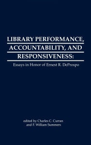 Title: Library Performance, Accountability and Responsiveness: Essays in Honor of Wernest R. Deporspo, Author: Charles C. Curran