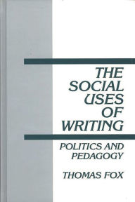 Title: The Social Uses of Writing: Politics and Pedagogy, Author: Thomas Fox