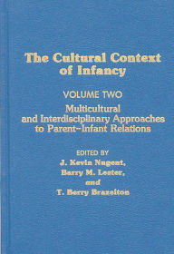 Title: The Cultural Context of Infancy, Volume 2: Multicultural and Interdisciplinary Approaches to Parent-Infant Relations, Author: J. Kevin Nugent