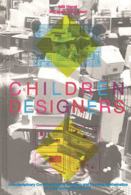 Title: Children Designers: Interdisciplinary Constructions for Learning and Knowing Mathematics in a Computer-Rich School, Author: Idit Harel