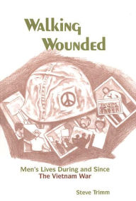 Title: Walking Wounded: Men's Lives During and Since the Vietnam War, Author: Steve Trimm