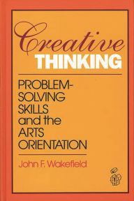 Title: Creative Thinking: Problem Solving Skills and the Arts Orientation, Author: John F. Wakefield