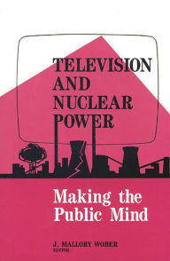 Title: Television and Nuclear Power: Making the Public Mind, Author: Mallory Wober