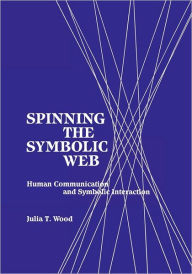 Title: Spinning the Symbolic Web: Human Communication as Symbolic Interaction, Author: Julia T. Wood