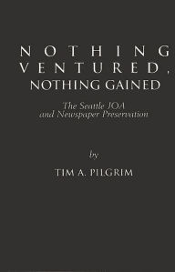Title: Nothing Ventured, Nothing Gained: The Seattle JOA and Newspaper Preservation, Author: Tim A. Pilgrim