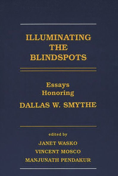 Illuminating the Blindspots: Essays Honoring Dallas W. Smythe