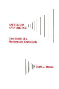 Title: AM Stereo and the FCC: Case Study of a Marketplace Shibboleth, Author: Mark Jerome Braun