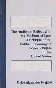 Title: The Audience Reflected in the Medium of Law: A Critique of the Political Economy of Speech Rights in the United States, Author: Myles Alexander Ruggles