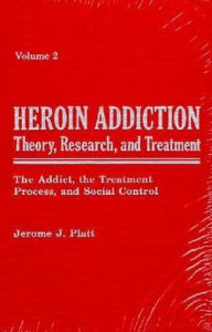 Title: Heroin Addiction: Theory, Research and Treatment: The Addict, the Treatment Process, and Social Control / Edition 2, Author: Jerome J. Platt