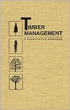 Title: Timber Management: A Quantitative Approach / Edition 1, Author: Jerome L. Clutter