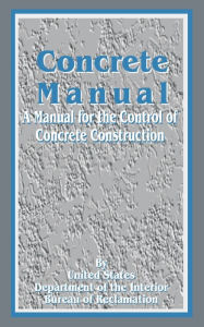 Title: Concrete Manual: A Manual for the Control of Concrete Construction, Author: United States Department of the Interior