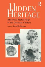 Title: Hidden Heritage: Historical Archaeology of the Overseas Chinese / Edition 1, Author: Priscilla Wegars