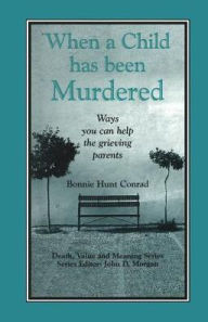 Title: When a Child Has Been Murdered: Ways You Can Help the Grieving Parents / Edition 1, Author: Bonnie Hunt Conrad