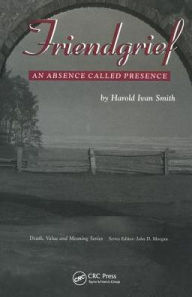 Title: Friendgrief: An Absence Called Presence, Author: Harold Ivan Smith